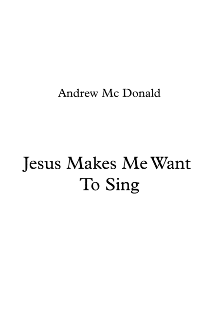 Jesus Makes Me Want To Sing Sheet Music