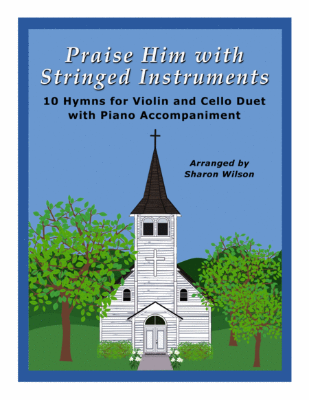 Praise Him With Stringed Instruments A Collection Of 10 Hymns For Violin And Cello Duet With Piano Accompaniment Sheet Music